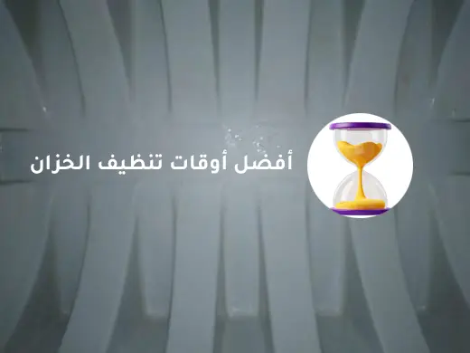 أفضل أوقات تنظيف الخزان